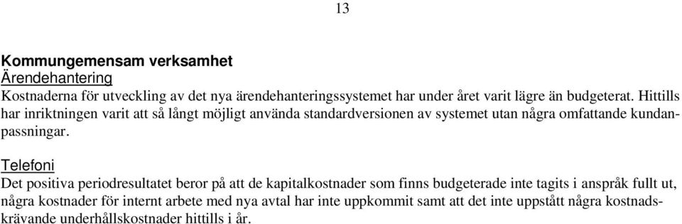 Hittills har inriktningen varit att så långt möjligt använda standardversionen av systemet utan några omfattande kundanpassningar.