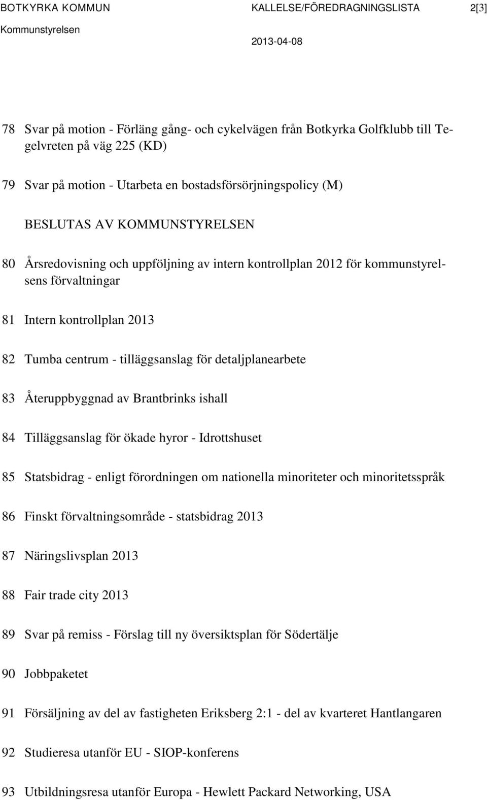 Tumba centrum - tilläggsanslag för detaljplanearbete 83 Återuppbyggnad av Brantbrinks ishall 84 Tilläggsanslag för ökade hyror - Idrottshuset 85 Statsbidrag - enligt förordningen om nationella