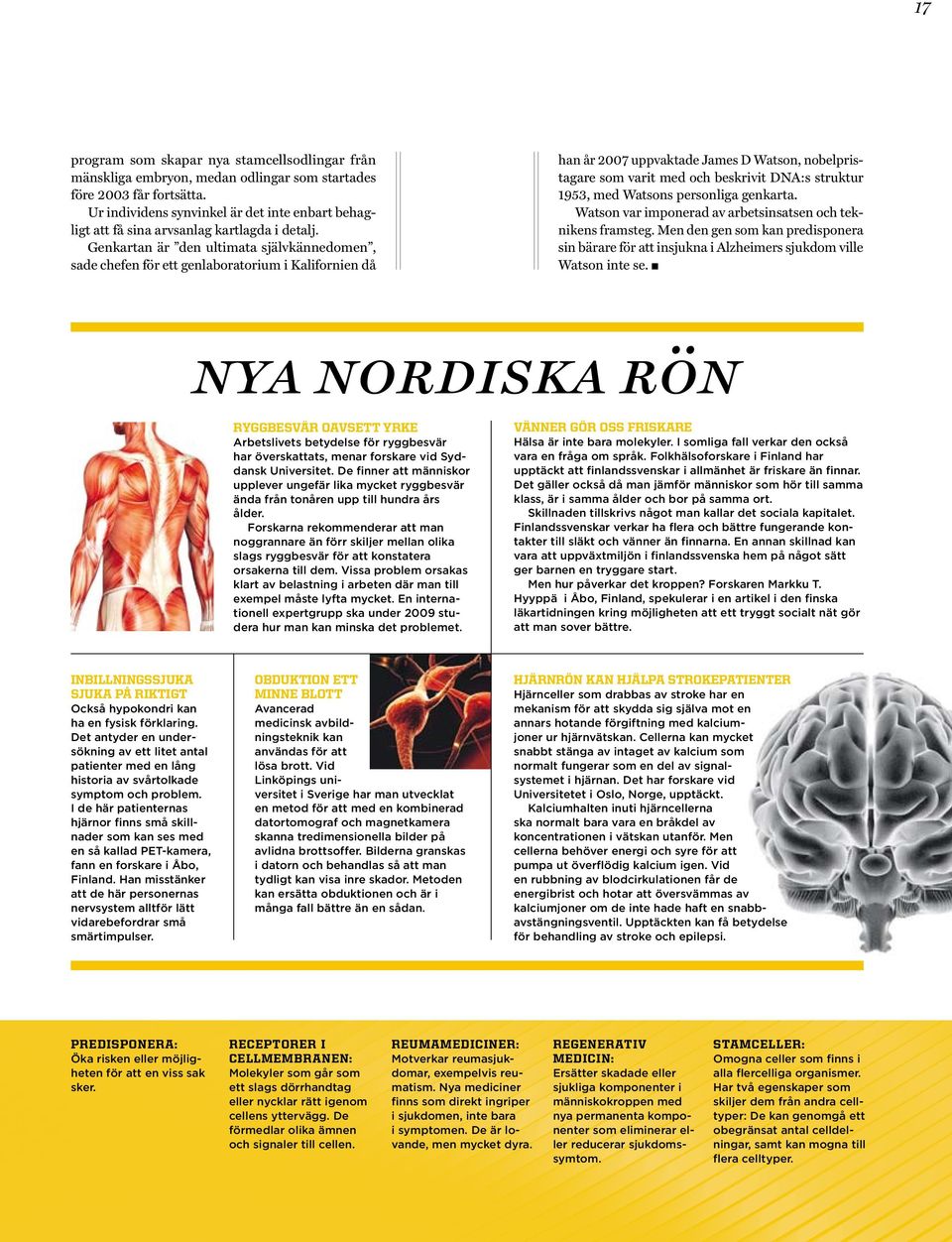 Genkartan är den ultimata självkännedomen, sade chefen för ett genlaboratorium i Kalifornien då han år 2007 uppvaktade James D Watson, nobelpristagare som varit med och beskrivit DNA:s struktur 1953,