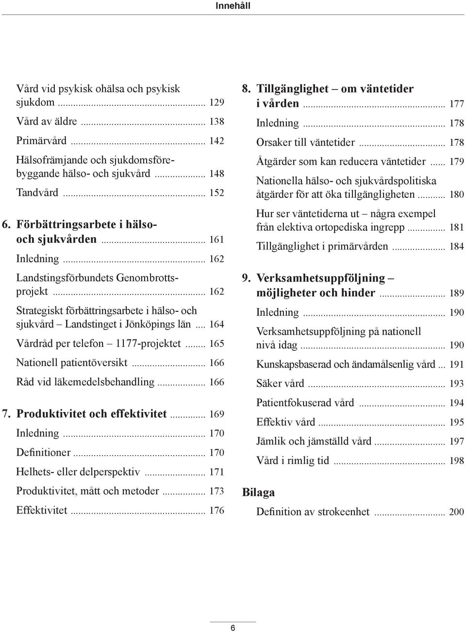 .. 164 Vårdråd per telefon 1177-projektet... 165 Nationell patientöversikt... 166 Råd vid läkemedelsbehandling... 166 7. Produktivitet och effektivitet... 169 Inledning... 170 Definitioner.