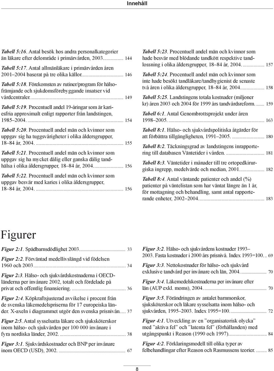 ... 149 Tabell 5:19. Procentuell andel 19-åringar som är kariesfria approximalt enligt rapporter från landstingen, 1985 2004.... 154 Tabell 5:20.