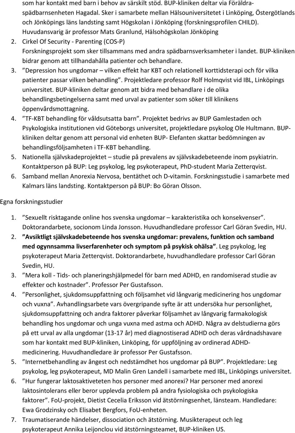 Huvudansvarig är professor Mats Granlund, Hälsohögskolan Jönköping 2. Cirkel Of Security - Parenting (COS-P) Forskningsprojekt som sker tillsammans med andra spädbarnsverksamheter i landet.