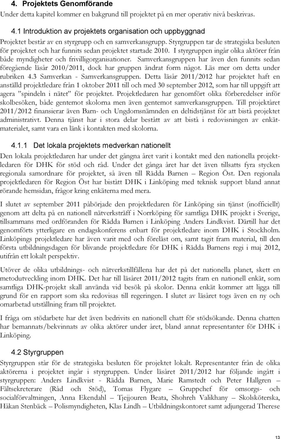 Styrgruppen tar de strategiska besluten för projektet och har funnits sedan projektet startade 2010. I styrgruppen ingår olika aktörer från både myndigheter och frivilligorganisationer.