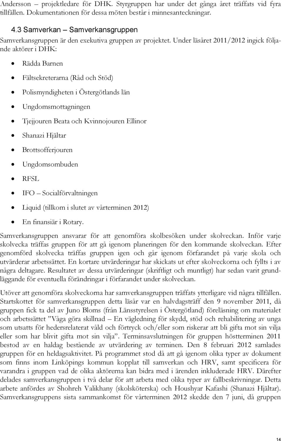 Under läsåret 2011/2012 ingick följande aktörer i DHK: Rädda Barnen Fältsekreterarna (Råd och Stöd) Polismyndigheten i Östergötlands län Ungdomsmottagningen Tjejjouren Beata och Kvinnojouren Ellinor