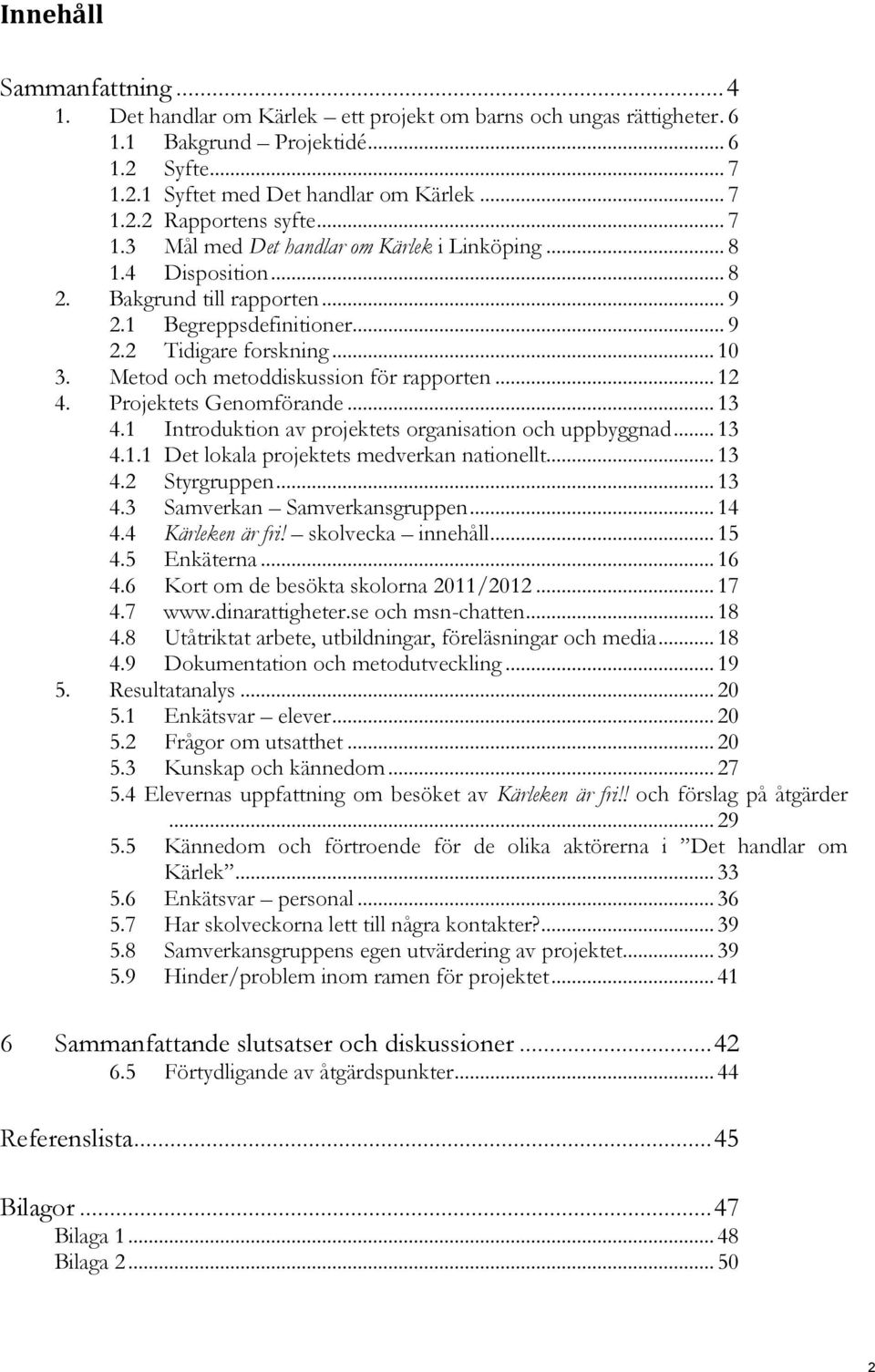 Metod och metoddiskussion för rapporten... 12 4. Projektets Genomförande... 13 4.1 Introduktion av projektets organisation och uppbyggnad... 13 4.1.1 Det lokala projektets medverkan nationellt... 13 4.2 Styrgruppen.