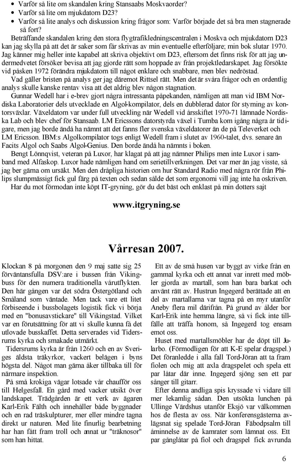 Jag känner mig heller inte kapabel att skriva objektivt om D23, eftersom det finns risk för att jag undermedvetet försöker bevisa att jag gjorde rätt som hoppade av från projektledarskapet.