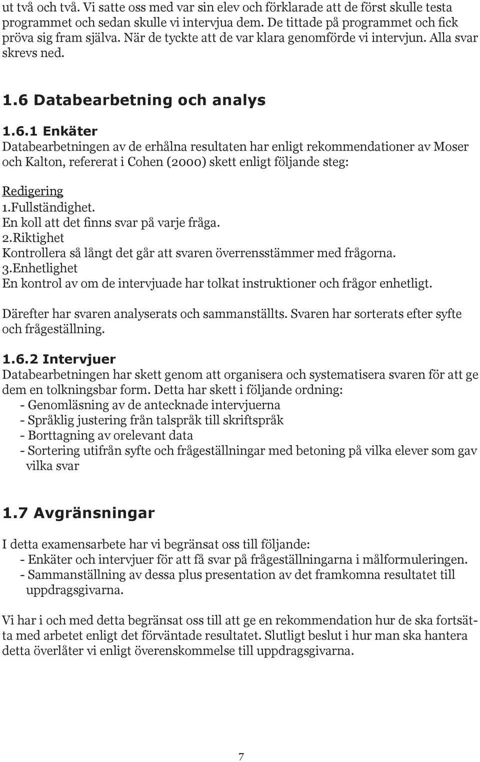 Databearbetning och analys 1.6.1 Enkäter Databearbetningen av de erhålna resultaten har enligt rekommendationer av Moser och Kalton, refererat i Cohen (2000) skett enligt följande steg: Redigering 1.