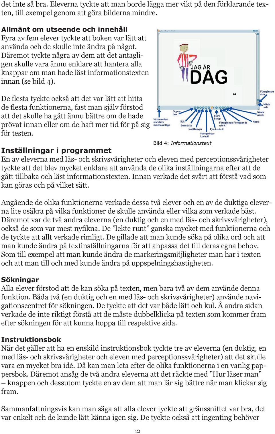 Däremot tyckte några av dem att det antagligen skulle vara ännu enklare att hantera alla knappar om man hade läst informationstexten innan (se bild 4).