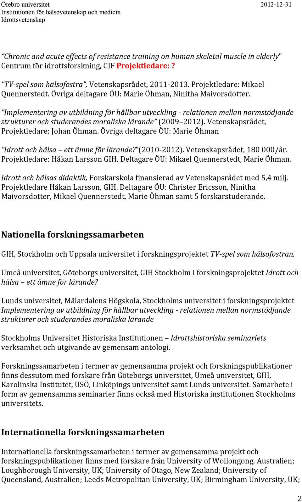 Implementering av utbildning för hållbar utveckling - relationen mellan normstödjande strukturer och studerandes moraliska lärande (2009 2012). Vetenskapsrådet, Projektledare: Johan Öhman.