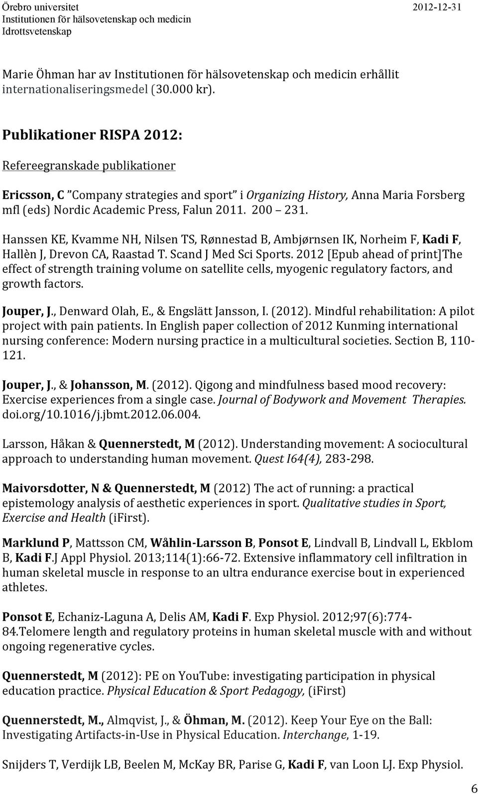 Hanssen KE, Kvamme NH, Nilsen TS, Rønnestad B, Ambjørnsen IK, Norheim F, Kadi F, Hallèn J, Drevon CA, Raastad T. Scand J Med Sci Sports.