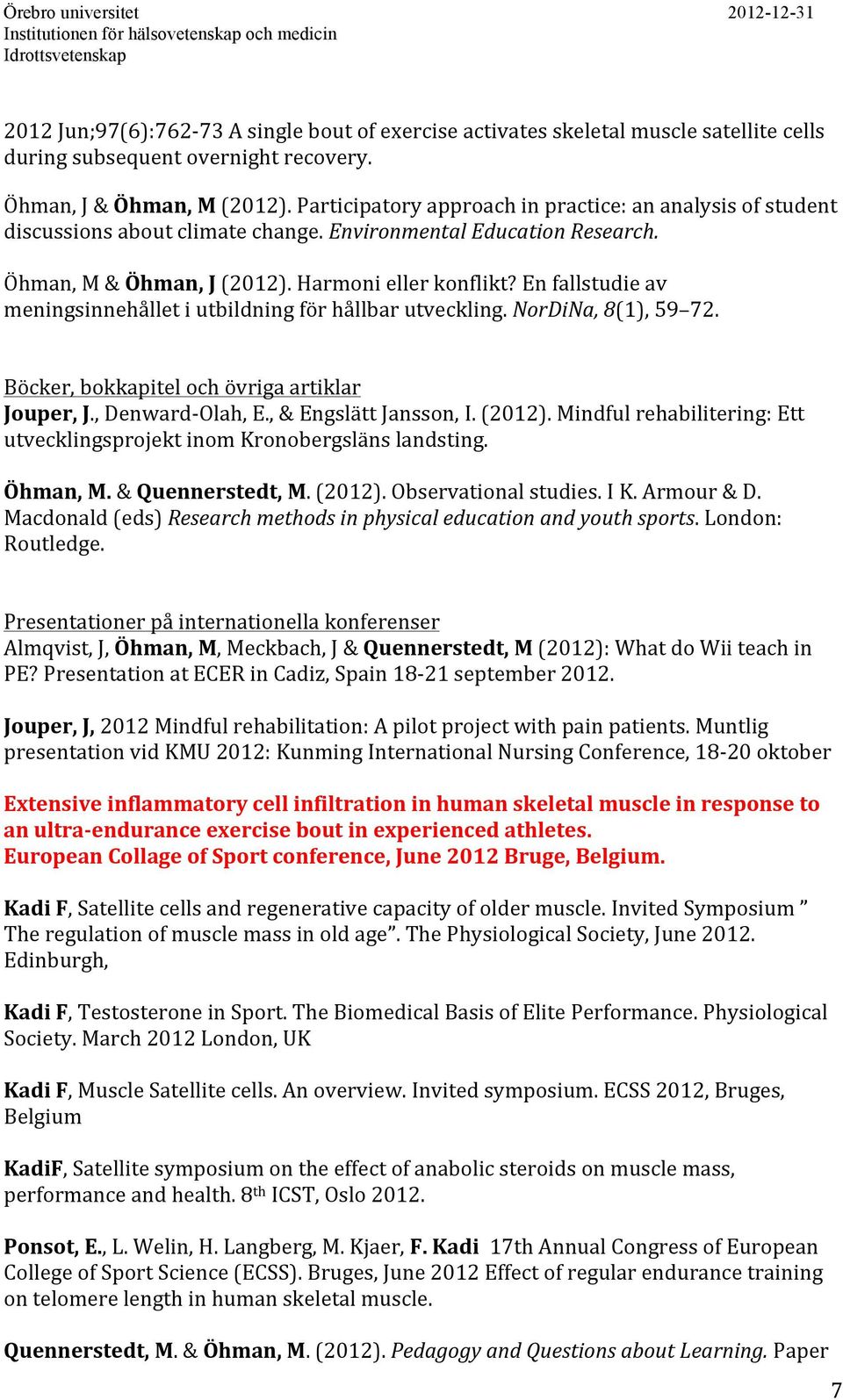 En fallstudie av meningsinnehållet i utbildning för hållbar utveckling. NorDiNa, 8(1), 59 72. Böcker, bokkapitel och övriga artiklar Jouper, J., Denward- Olah, E., & Engslätt Jansson, I. (2012).