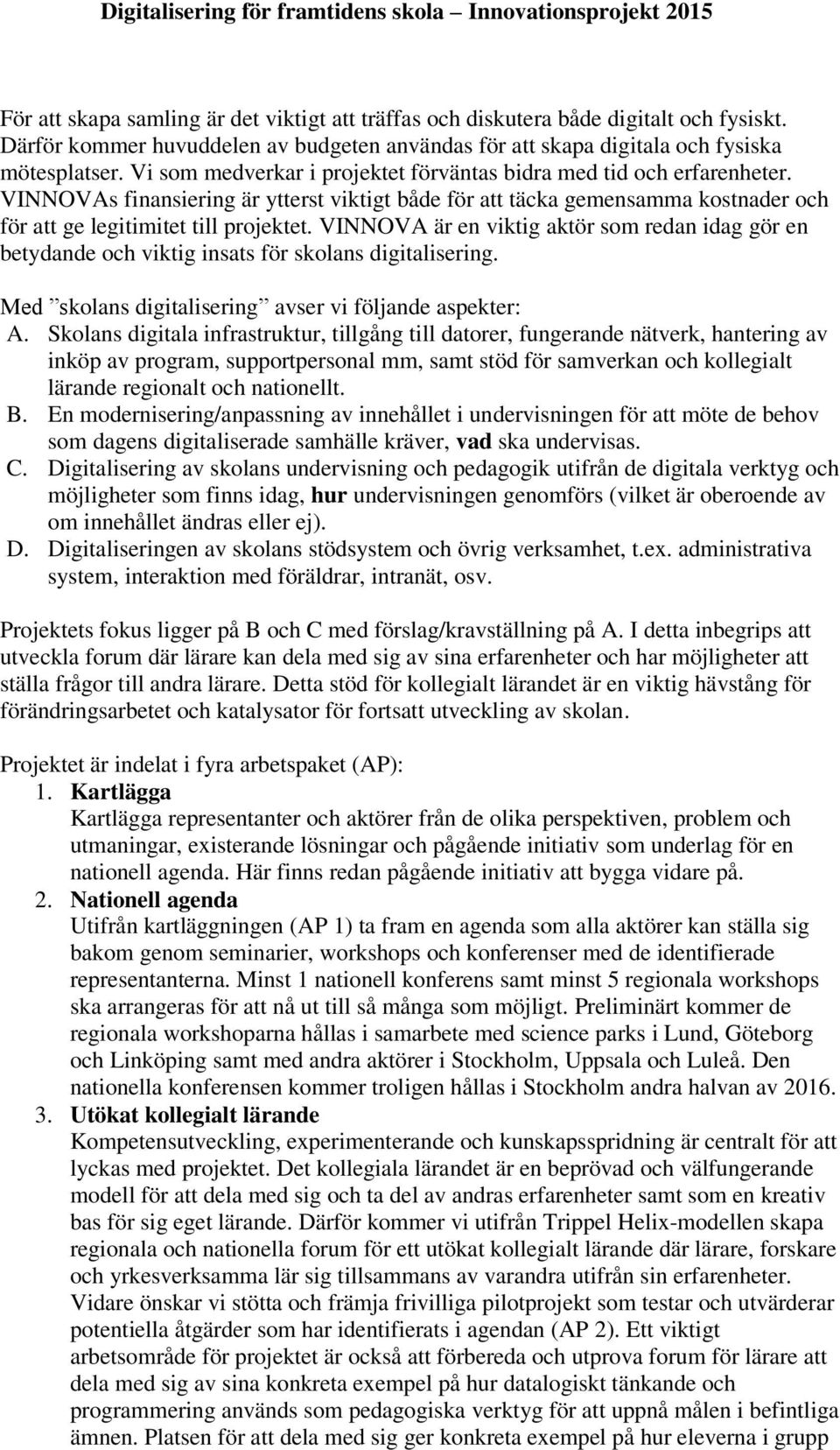 VINNOVA är en viktig aktör som redan idag gör en betydande och viktig insats för skolans digitalisering. Med skolans digitalisering avser vi följande aspekter: A.