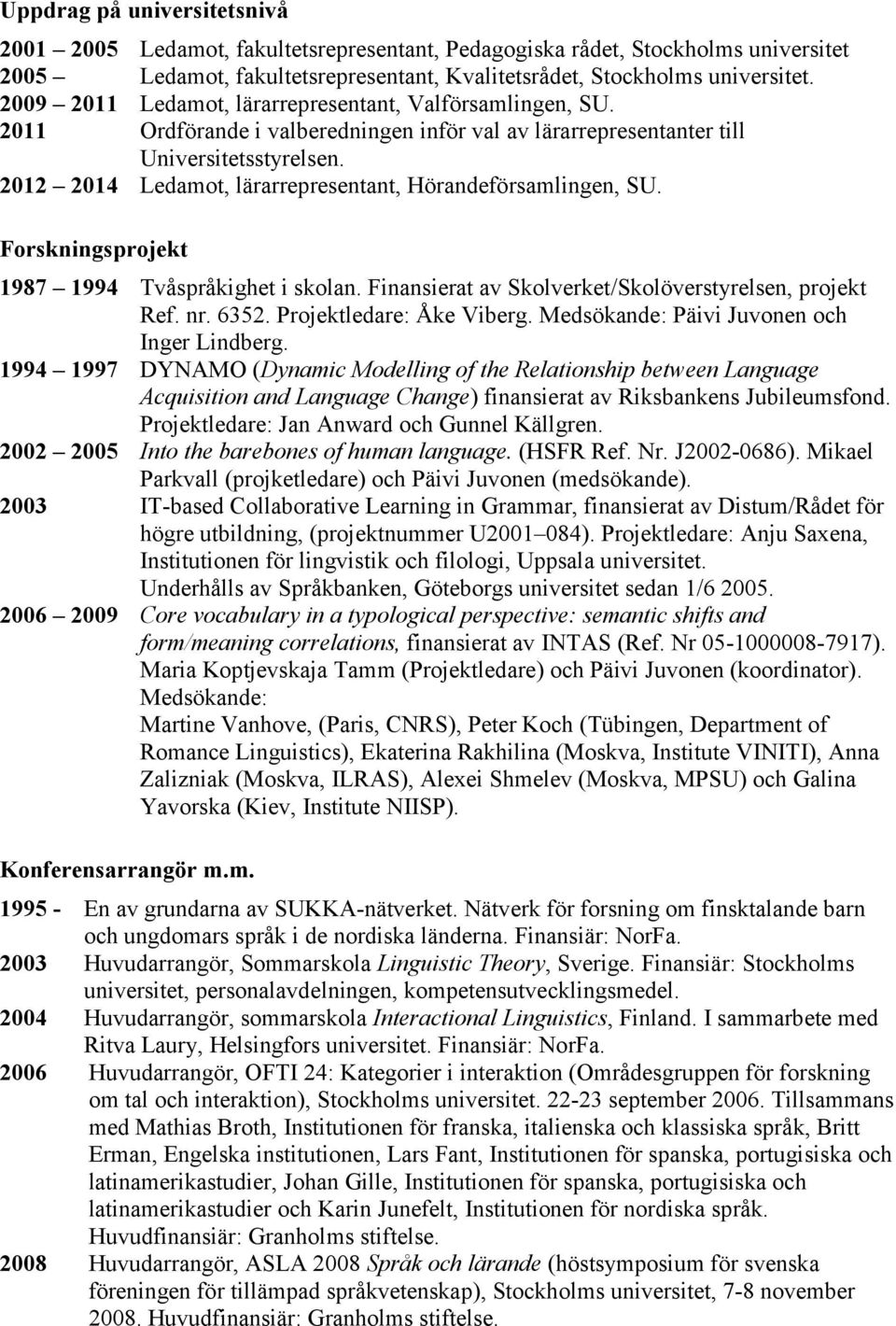 Forskningsprojekt 1987 1994 Tvåspråkighet i skolan. Finansierat av Skolverket/Skolöverstyrelsen, projekt Ref. nr. 6352. Projektledare: Åke Viberg. Medsökande: Päivi Juvonen och Inger Lindberg.