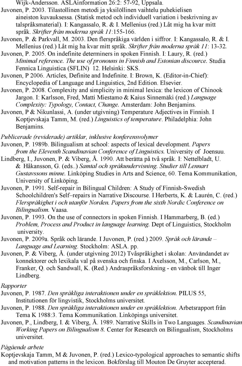& Parkvall, M. 2003. Den flerspråkiga världen i siffror. I: Kangassalo, R. & I. Mellenius (red.) Låt mig ha kvar mitt språk. Skrifter från moderna språk 11: 13-32. Juvonen, P. 2005.