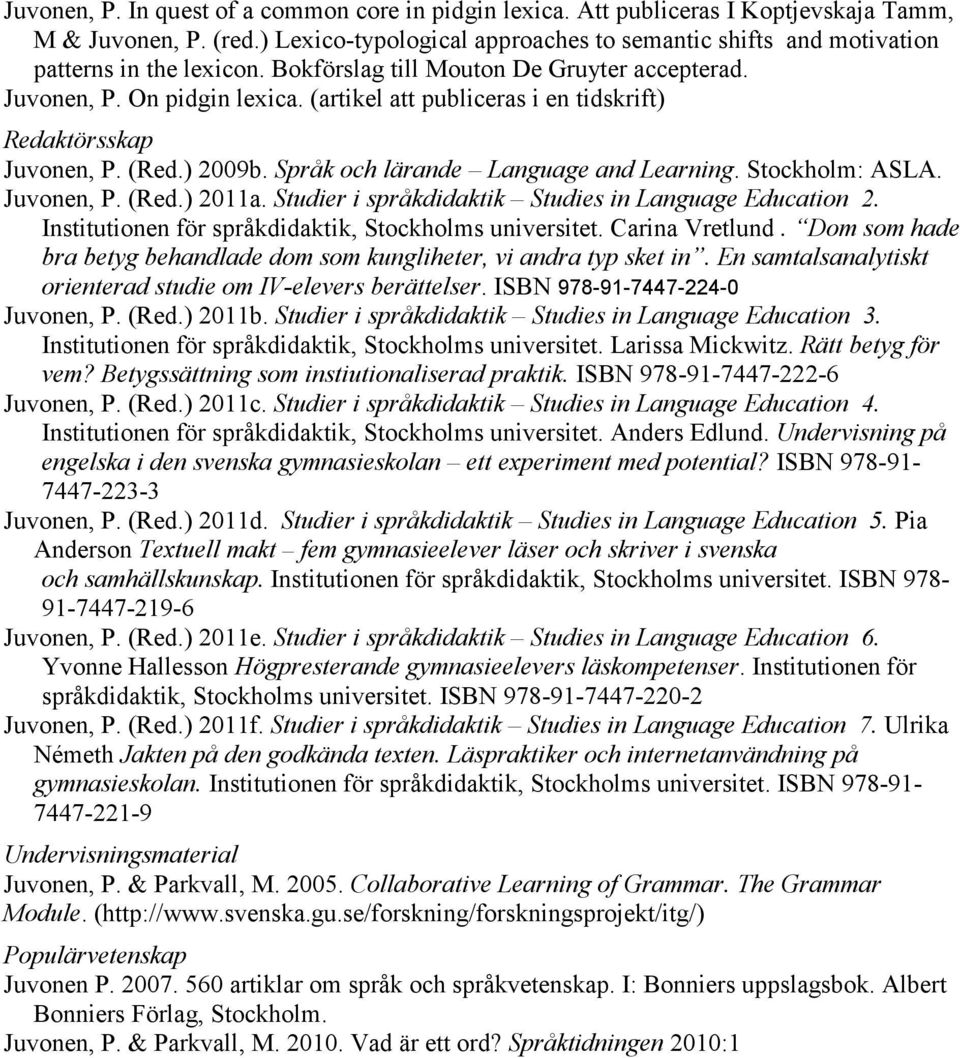 (artikel att publiceras i en tidskrift) Redaktörsskap Juvonen, P. (Red.) 2009b. Språk och lärande Language and Learning. Stockholm: ASLA. Juvonen, P. (Red.) 2011a.