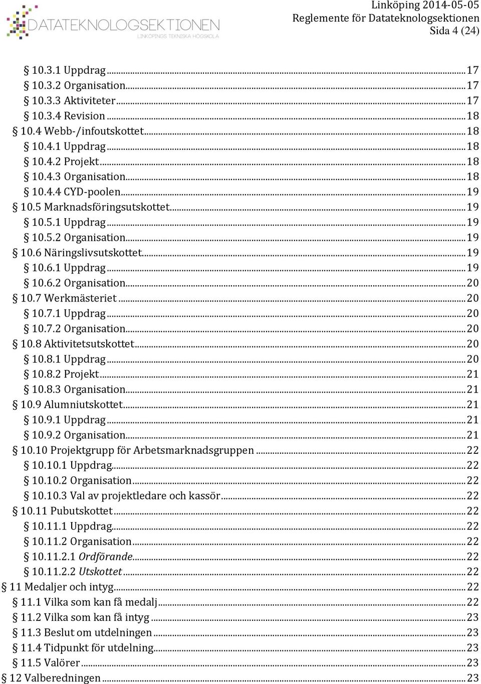 7 Werkmästeriet... 20 10.7.1 Uppdrag... 20 10.7.2 Organisation... 20 10.8 Aktivitetsutskottet... 20 10.8.1 Uppdrag... 20 10.8.2 Projekt... 21 10.8.3 Organisation... 21 10.9 Alumniutskottet... 21 10.9.1 Uppdrag... 21 10.9.2 Organisation... 21 10.10 Projektgrupp för Arbetsmarknadsgruppen.