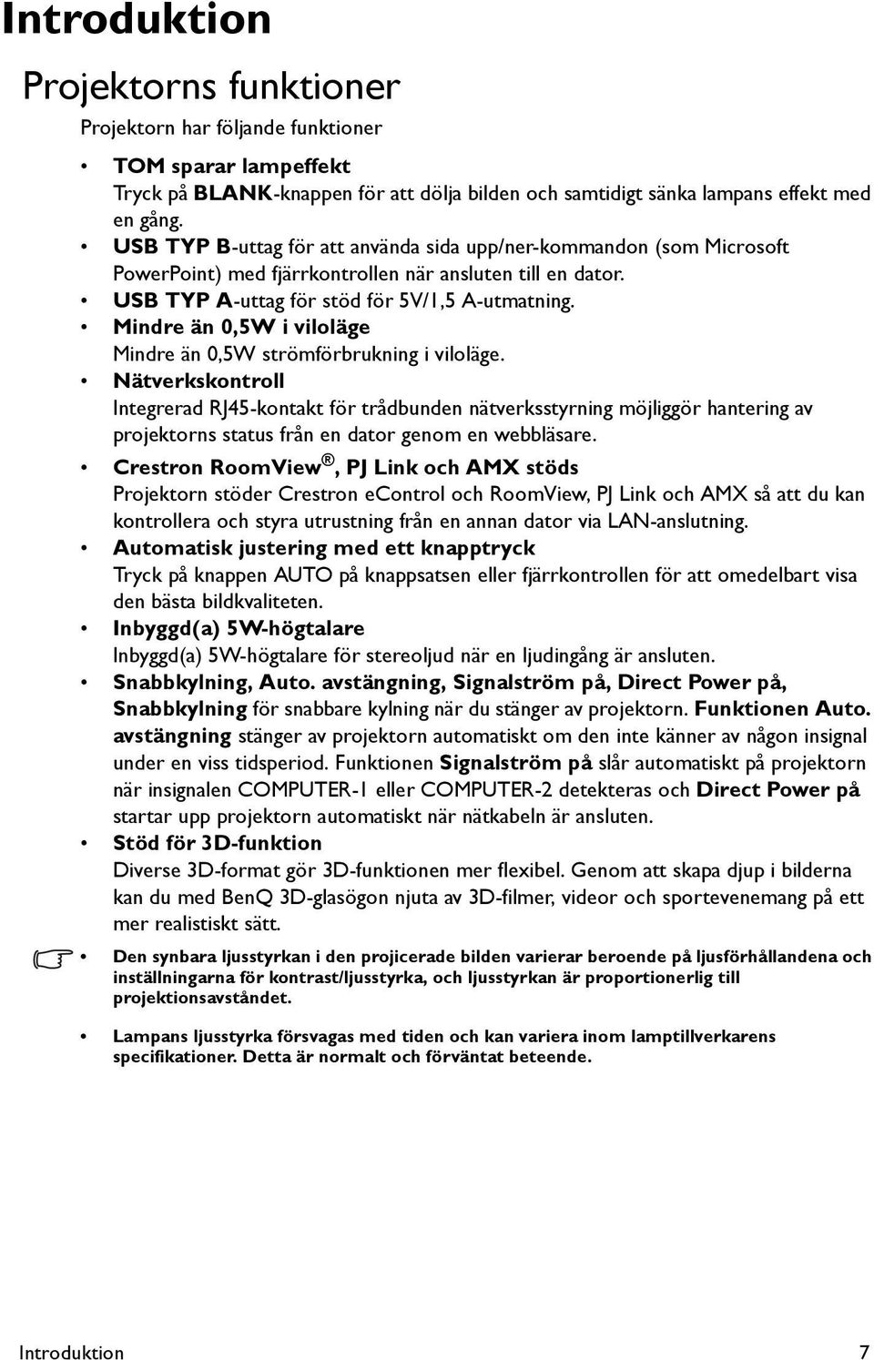 Mindre än 0,5W i viloläge Mindre än 0,5W strömförbrukning i viloläge.