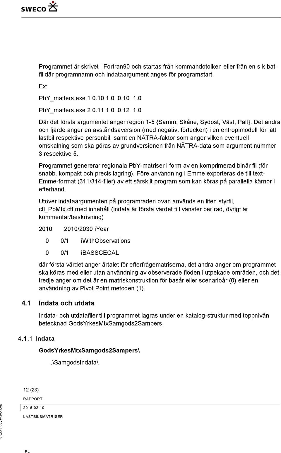 Det andra och fjärde anger en avståndsaversion (med negativt förtecken) i en entropimodell för lätt lastbil respektive personbil, samt en NÄTRA-faktor som anger vilken eventuell omskalning som ska