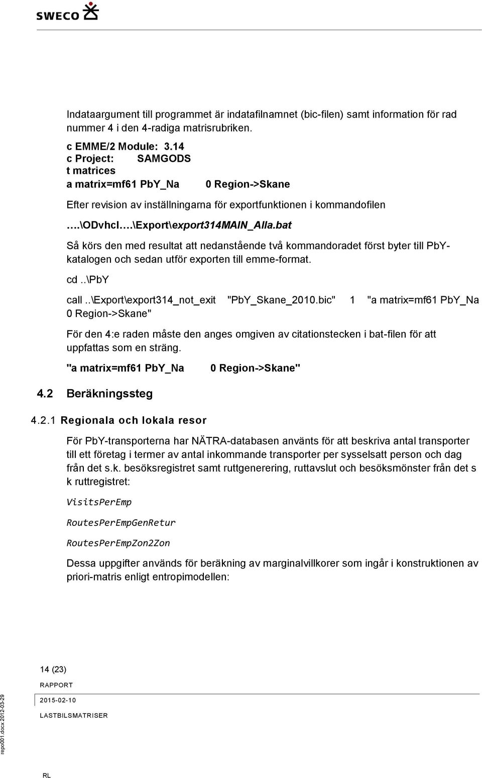 bat Så körs den med resultat att nedanstående två kommandoradet först byter till PbYkatalogen och sedan utför exporten till emme-format. cd..\pby call..\export\export314_not_exit "PbY_Skane_2010.