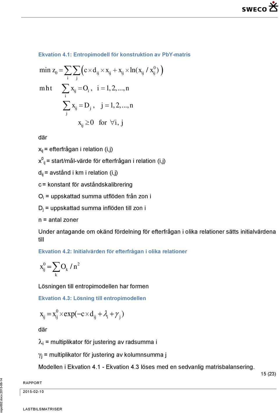 = uppskattad summa utflöden från zon i D j = uppskattad summa inflöden till zon i n = antal zoner Under antagande om okänd fördelning för efterfrågan i olika relationer sätts initialvärdena till