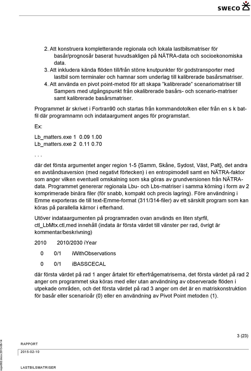 Att använda en pivot point-metod för att skapa kalibrerade scenariomatriser till Sampers med utgångspunkt från okalibrerade basårs- och scenario-matriser samt kalibrerade basårsmatriser.