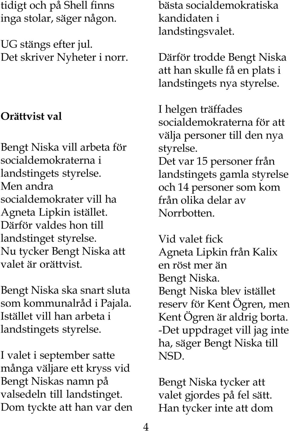 Bengt Niska ska snart sluta som kommunalråd i Pajala. Istället vill han arbeta i landstingets styrelse.