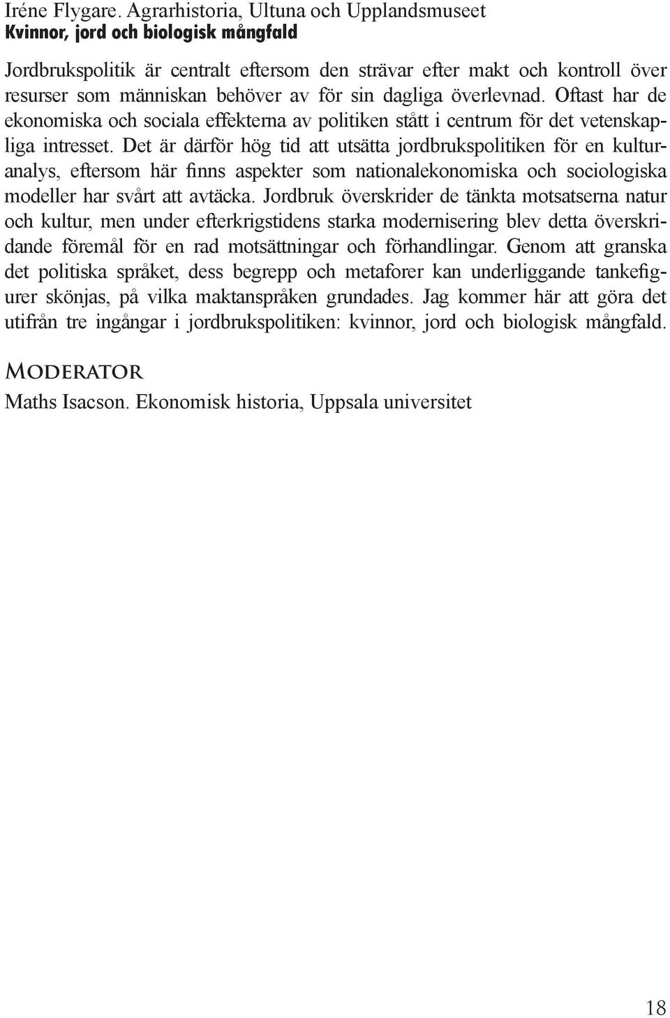 dagliga överlevnad. Oftast har de ekonomiska och sociala effekterna av politiken stått i centrum för det vetenskapliga intresset.