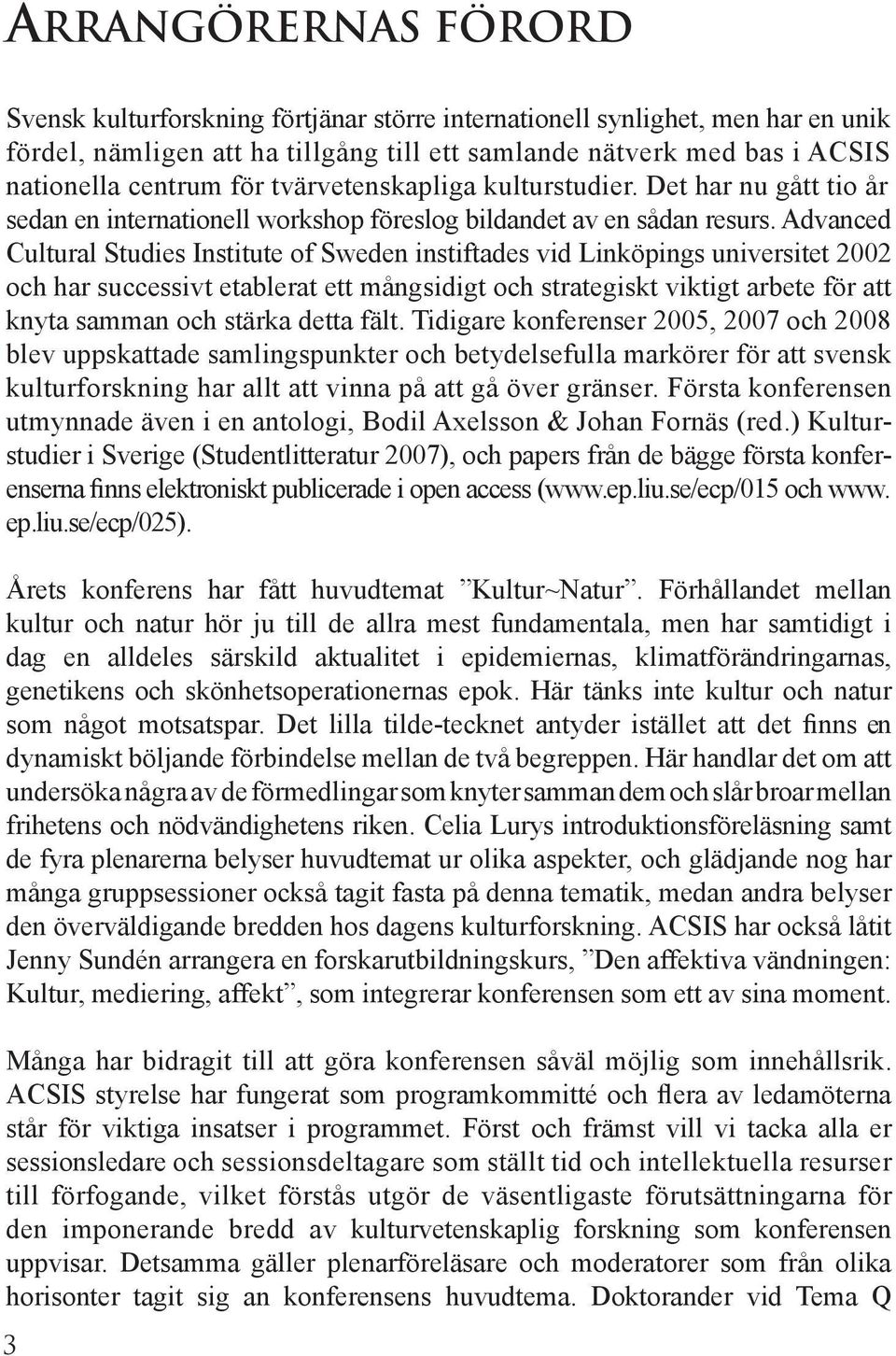 Advanced Cultural Studies Institute of Sweden instiftades vid Linköpings universitet 2002 och har successivt etablerat ett mångsidigt och strategiskt viktigt arbete för att knyta samman och stärka