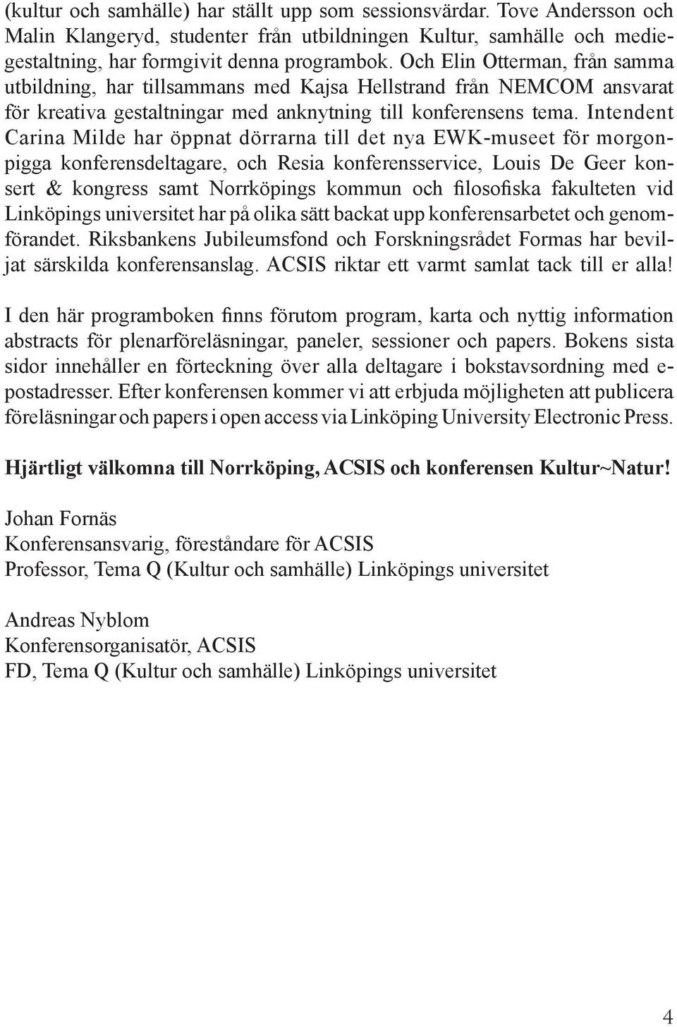 Intendent Carina Milde har öppnat dörrarna till det nya EWK-museet för morgonpigga konferensdeltagare, och Resia konferensservice, Louis De Geer konsert & kongress samt Norrköpings kommun och