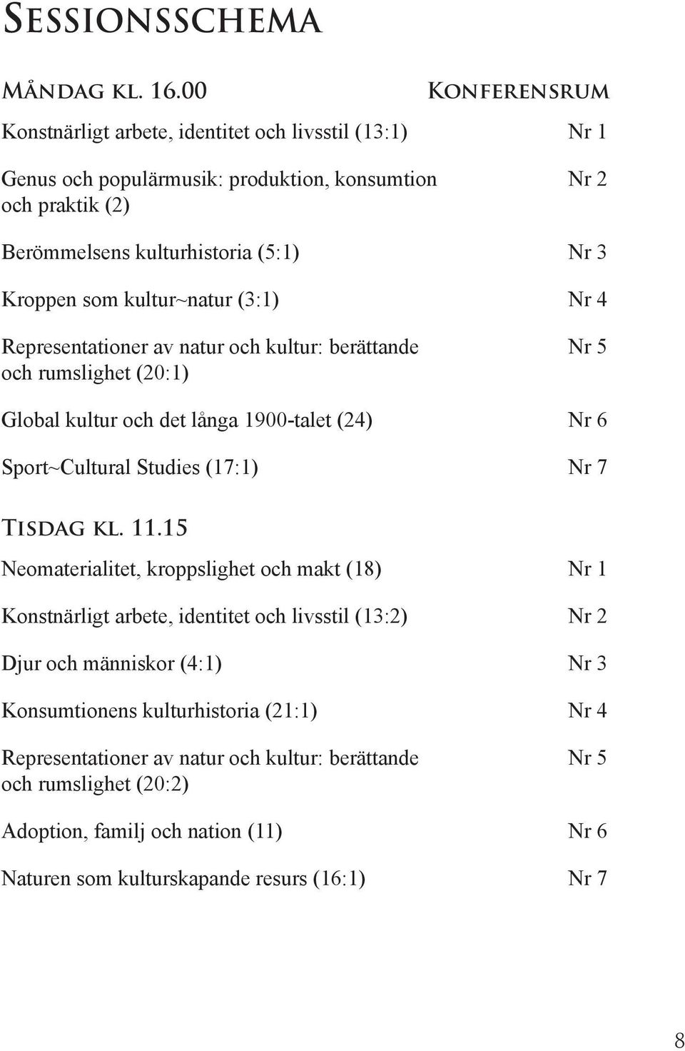 som kultur~natur (3:1) Nr 4 Representationer av natur och kultur: berättande Nr 5 och rumslighet (20:1) Global kultur och det långa 1900-talet (24) Nr 6 Sport~Cultural Studies (17:1) Nr 7