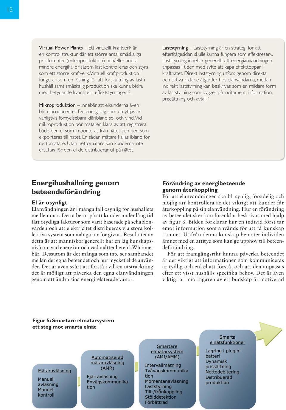 Virtuell kraftproduktion fungerar som en lösning för att förskjutning av last i hushåll samt småskalig produktion ska kunna bidra med betydande kvantitet i effektstyrningen 13.