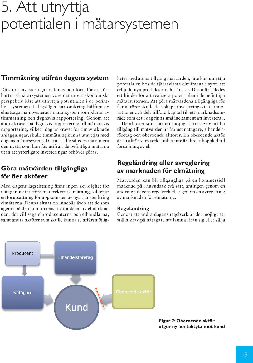 Genom att ändra kravet på dygnsvis rapportering till månadsvis rapportering, vilket i dag är kravet för timavräknade anläggningar, skulle timmätning kunna utnyttjas med dagens mätarsystem.