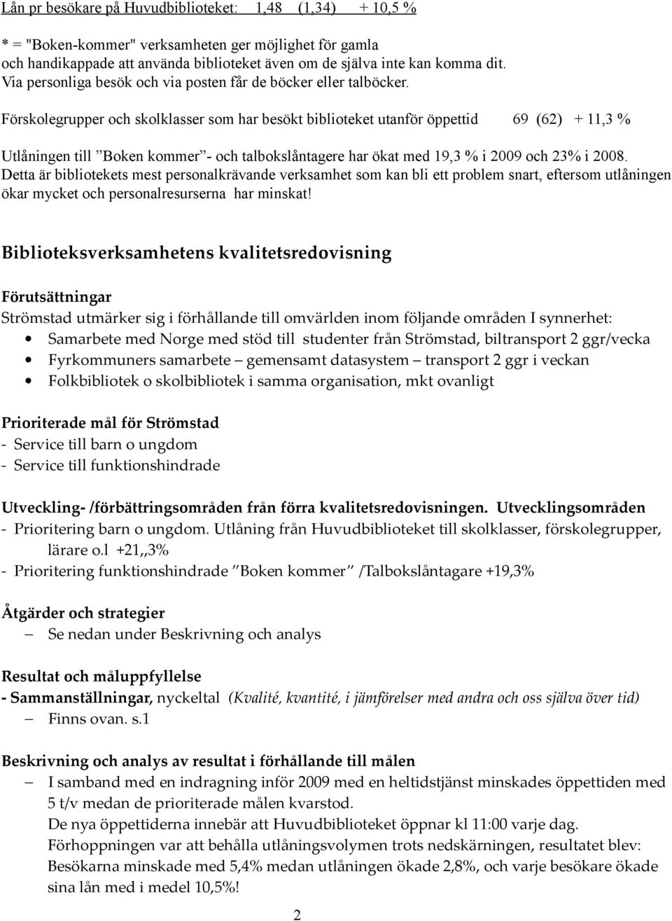 Förskolegrupper och skolklasser som har besökt biblioteket utanför öppettid 69 (62) + 11,3 % Utlåningen till Boken kommer - och talbokslåntagere har ökat med 19,3 % i 2009 och 23% i 2008.