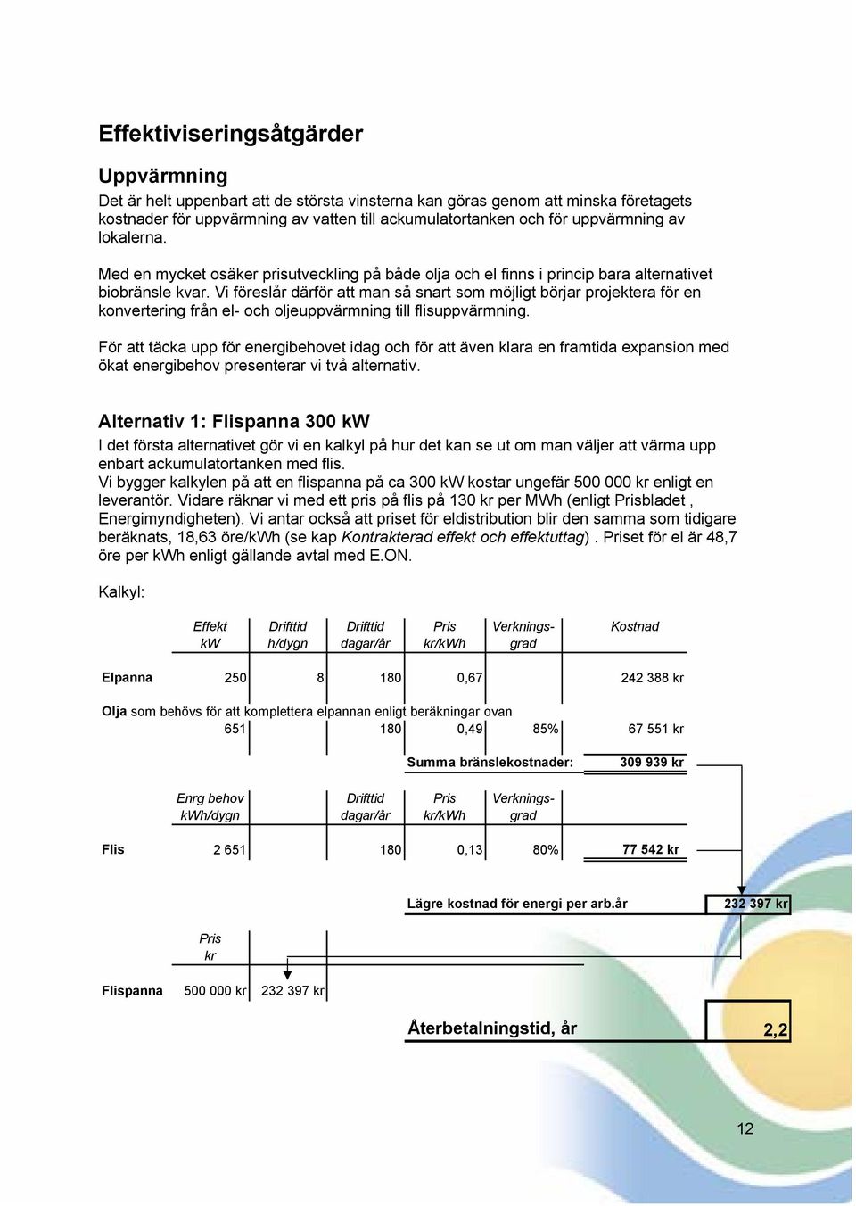 Vi föreslår därför att man så snart som möjligt börjar projektera för en konvertering från el- och oljeuppvärmning till flisuppvärmning.