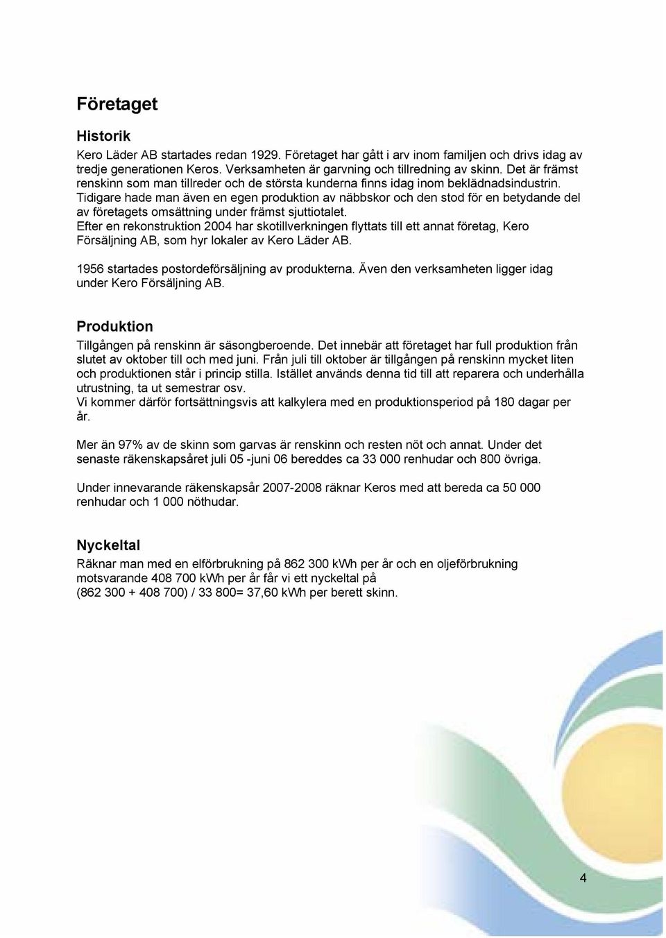 Tidigare hade man även en egen produktion av näbbskor och den stod för en betydande del av företagets omsättning under främst sjuttiotalet.