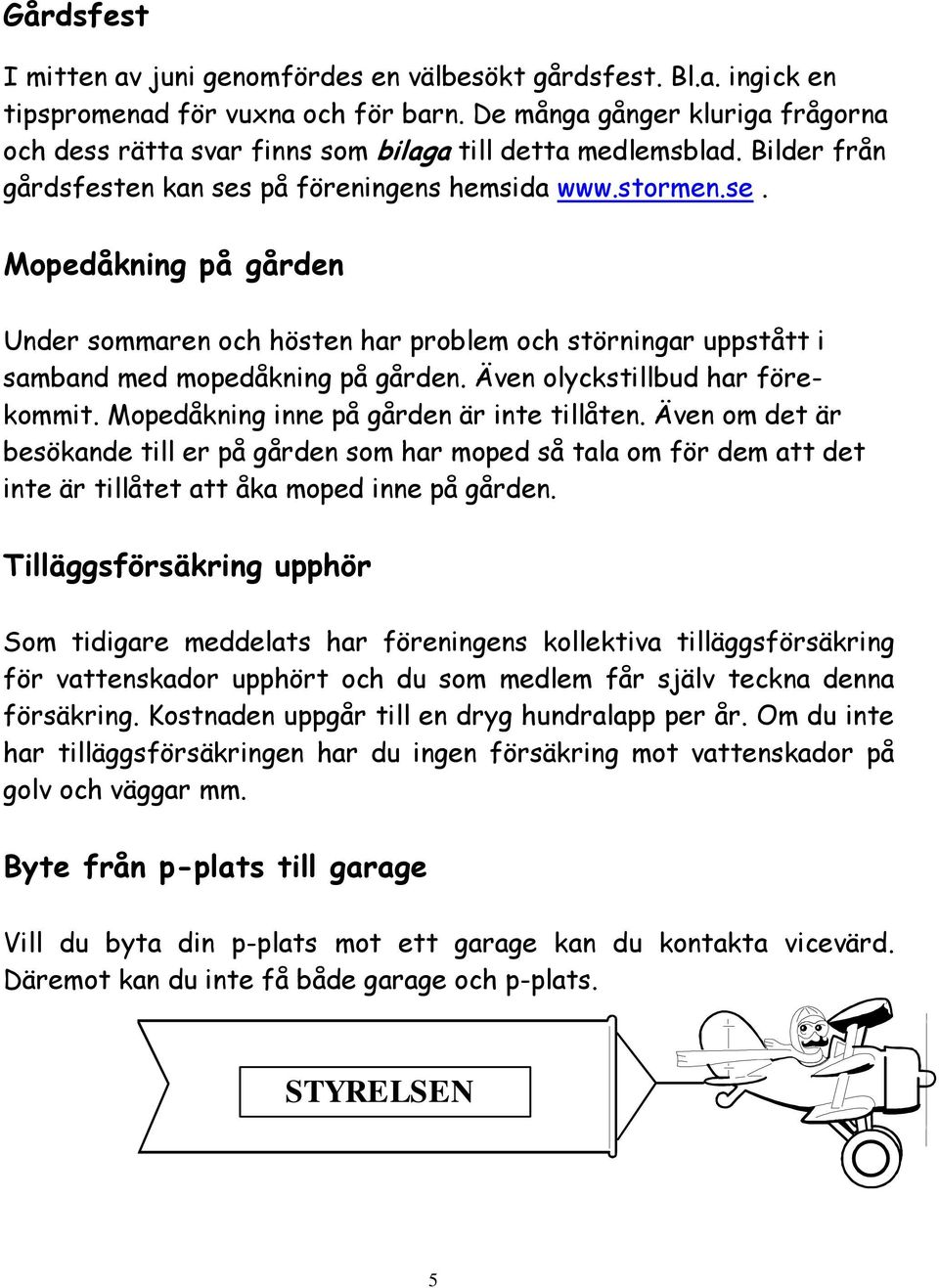 på föreningens hemsida www.stormen.se. Mopedåkning på gården Under sommaren och hösten har problem och störningar uppstått i samband med mopedåkning på gården. Även olyckstillbud har förekommit.