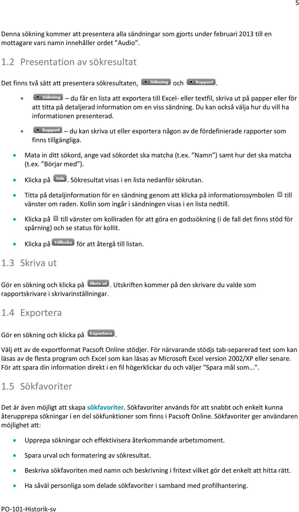 du får en lista att exportera till Excel- eller textfil, skriva ut på papper eller för att titta på detaljerad information om en viss sändning.