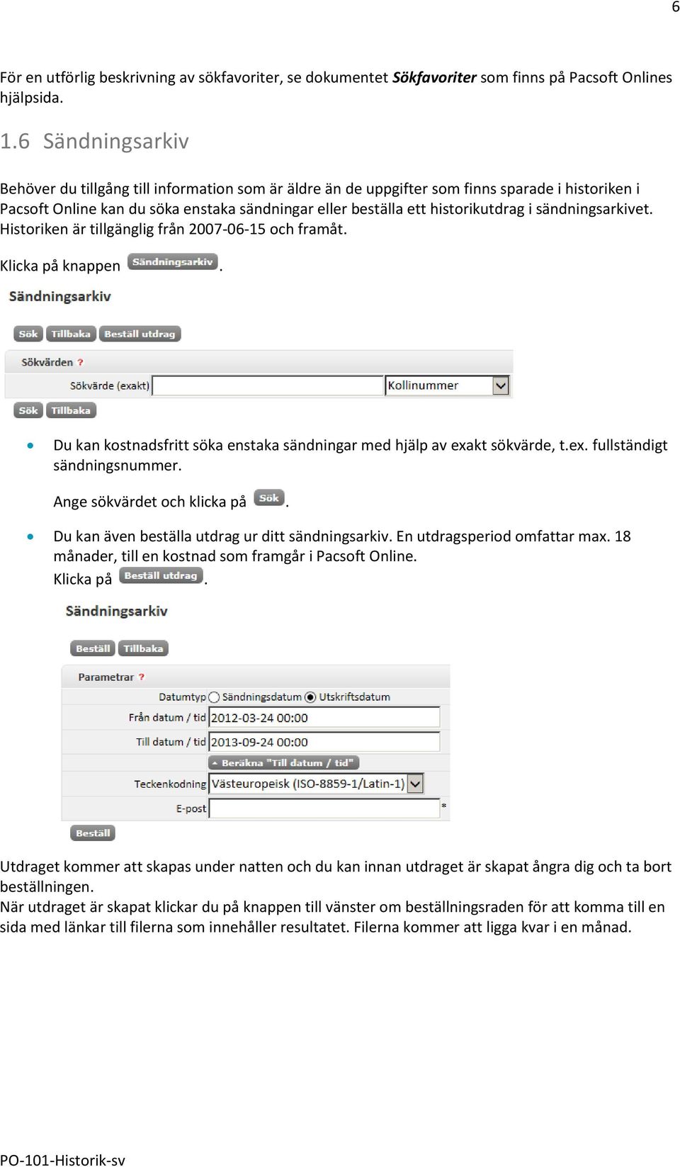 sändningsarkivet. Historiken är tillgänglig från 2007-06-15 och framåt. Klicka på knappen. Du kan kostnadsfritt söka enstaka sändningar med hjälp av exakt sökvärde, t.ex. fullständigt sändningsnummer.