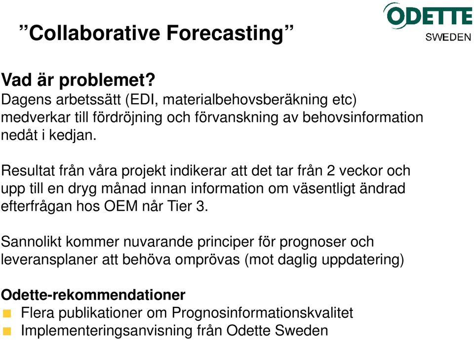 Resultat från våra projekt indikerar att det tar från 2 veckor och upp till en dryg månad innan information om väsentligt ändrad efterfrågan hos