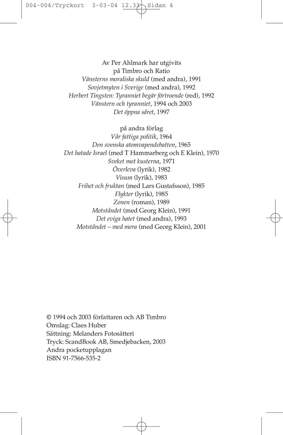 Vänstern och tyranniet, 1994 och 2003 Det öppna såret, 1997 på andra förlag Vår fattiga politik, 1964 Den svenska atomvapendebatten, 1965 Det hatade Israel (med T Hammarberg och E Klein), 1970 Sveket