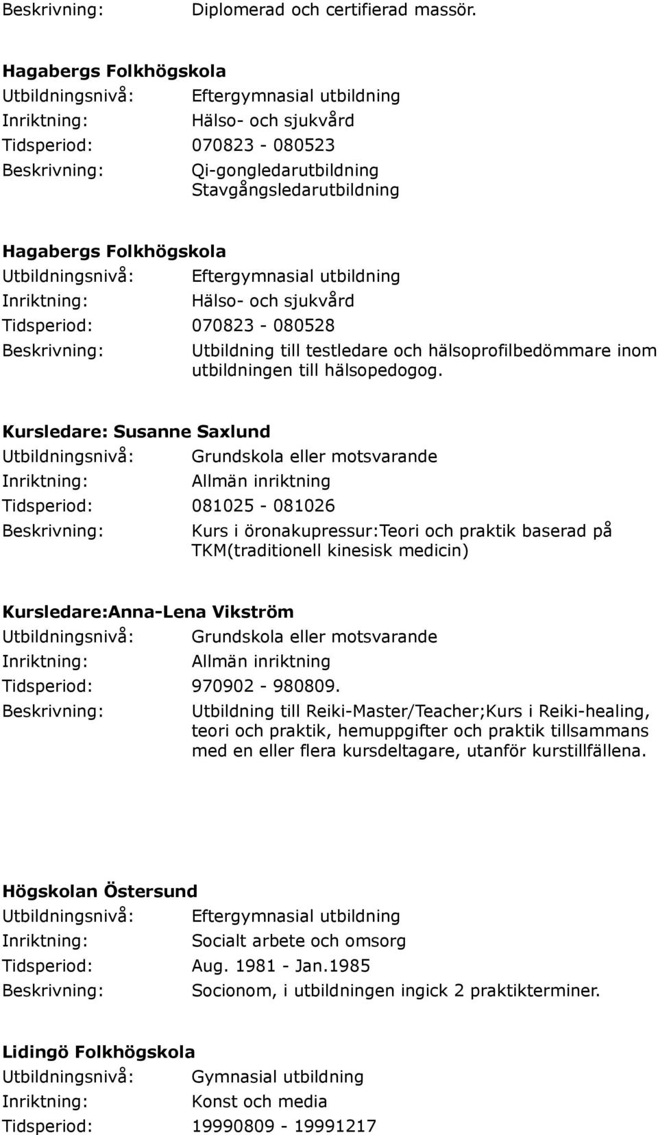 och sjukvård Tidsperiod: 070823-080528 Utbildning till testledare och hälsoprofilbedömmare inom utbildningen till hälsopedogog.