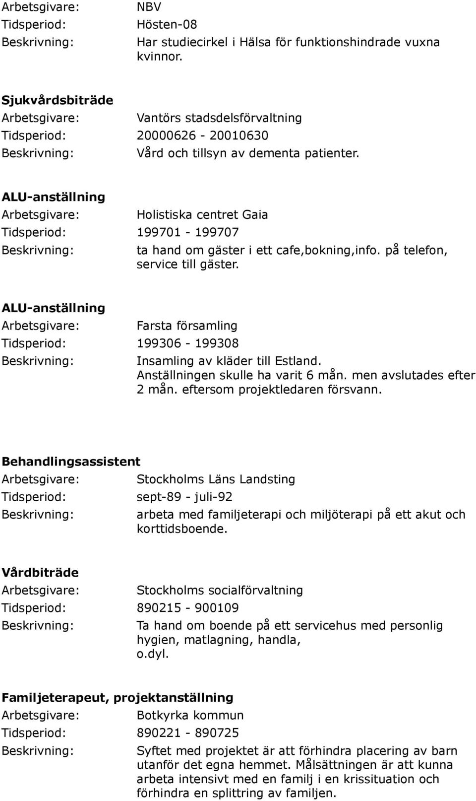 ALU-anställning Holistiska centret Gaia Tidsperiod: 199701-199707 ta hand om gäster i ett cafe,bokning,info. på telefon, service till gäster.