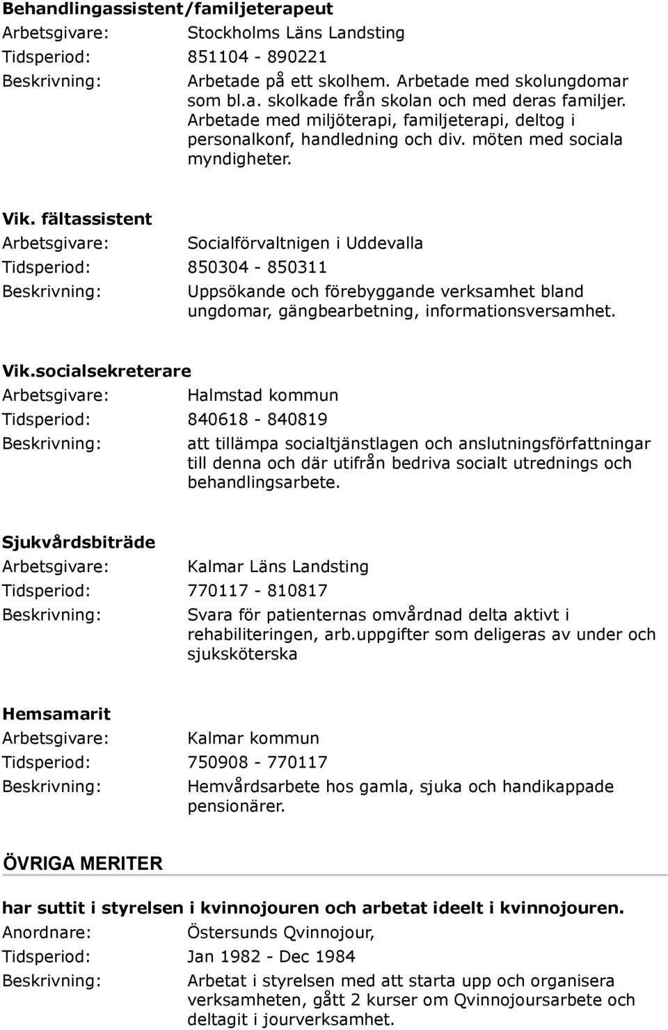 fältassistent Socialförvaltnigen i Uddevalla Tidsperiod: 850304-850311 Uppsökande och förebyggande verksamhet bland ungdomar, gängbearbetning, informationsversamhet. Vik.