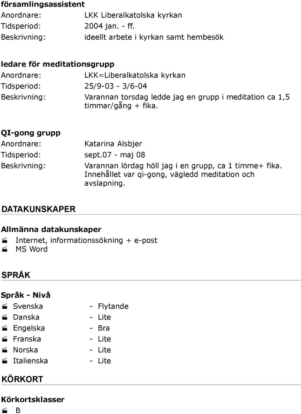 meditation ca 1,5 timmar/gång + fika. QI-gong grupp Katarina Alsbjer Tidsperiod: sept.07 - maj 08 Varannan lördag höll jag i en grupp, ca 1 timme+ fika.