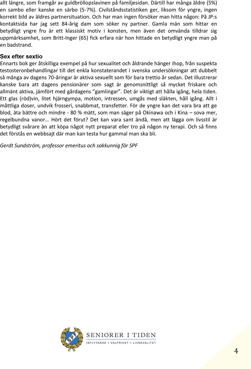 Och har man ingen försöker man hitta någon: På JP:s kontaktsida har jag sett 84-årig dam som söker ny partner.