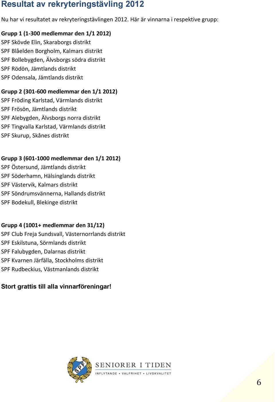 Rödön, Jämtlands distrikt SPF Odensala, Jämtlands distrikt Grupp 2 (301-600 medlemmar den 1/1 2012) SPF Fröding Karlstad, Värmlands distrikt SPF Frösön, Jämtlands distrikt SPF Alebygden, Älvsborgs