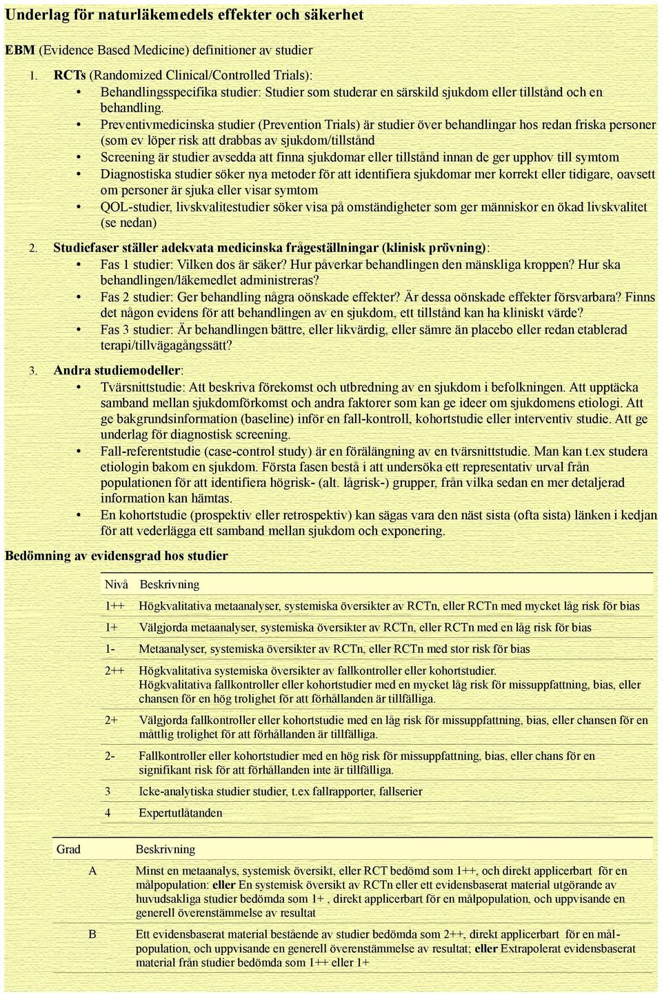 Preventivmedicinska studier (Prevention Trials) är studier över behandlingar hos redan friska personer (som ev löper risk att drabbas av sjukdom/tillstånd Screening är studier avsedda att finna