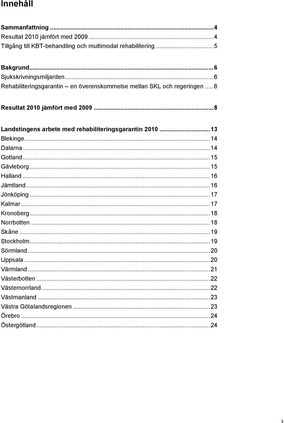 .. 13 Blekinge... 14 Dalarna... 14 Gotland... 15 Gävleborg... 15 Halland... 16 Jämtland... 16 Jönköping... 17 Kalmar... 17 Kronoberg... 18 Norrbotten... 18 Skåne.