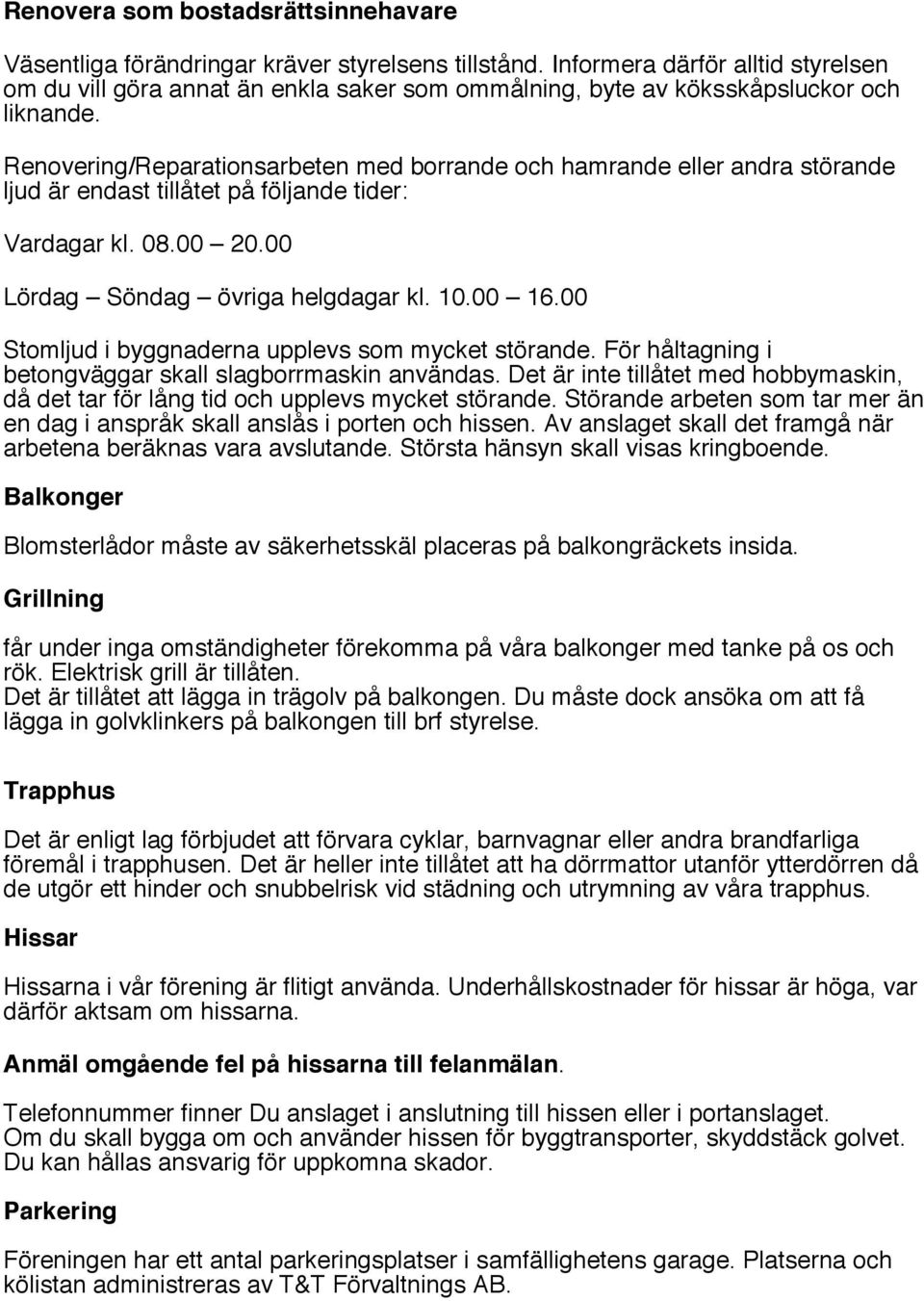 Renovering/Reparationsarbeten med borrande och hamrande eller andra störande ljud är endast tillåtet på följande tider: Vardagar kl. 08.00 20.00 Lördag Söndag övriga helgdagar kl. 10.00 16.