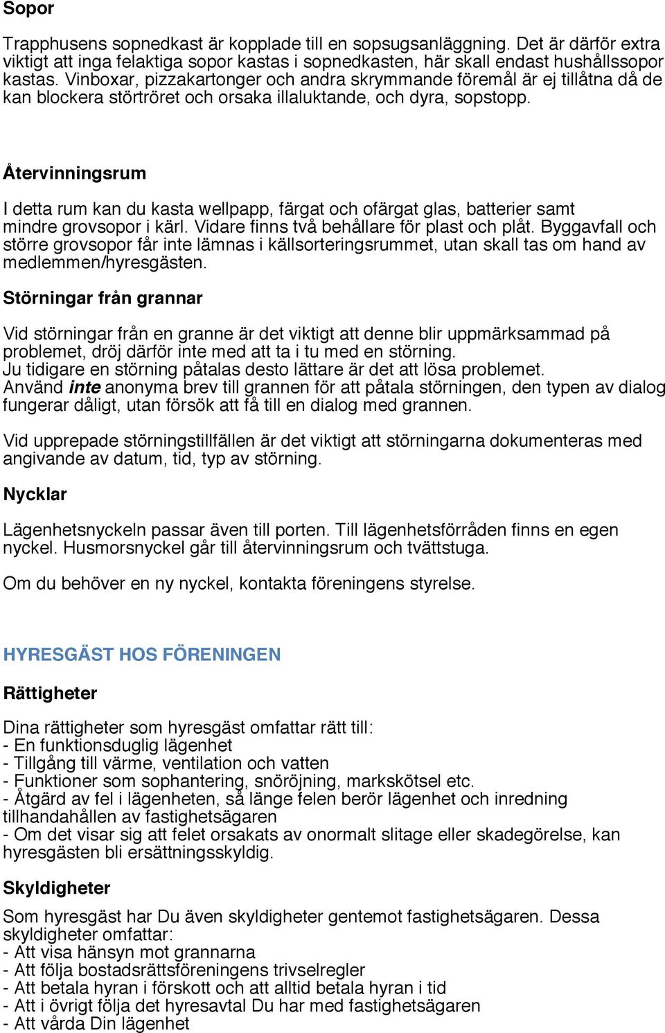 Återvinningsrum I detta rum kan du kasta wellpapp, färgat och ofärgat glas, batterier samt mindre grovsopor i kärl. Vidare finns två behållare för plast och plåt.